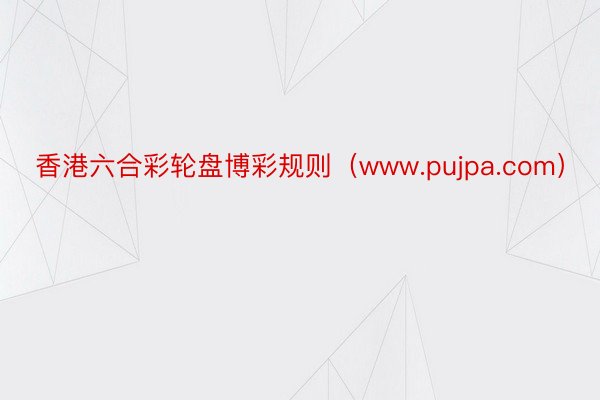 香港六合彩轮盘博彩规则（www.pujpa.com）