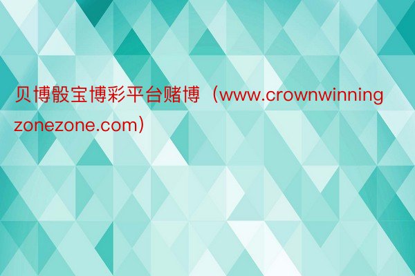 贝博骰宝博彩平台赌博（www.crownwinningzonezone.com）