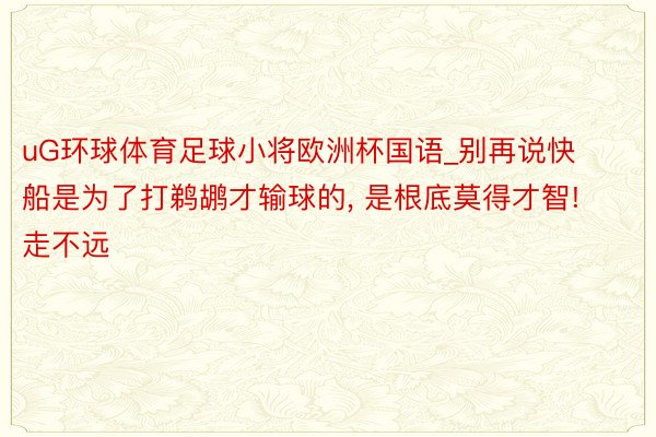 uG环球体育足球小将欧洲杯国语_别再说快船是为了打鹈鹕才输球的, 是根底莫得才智! 走不远