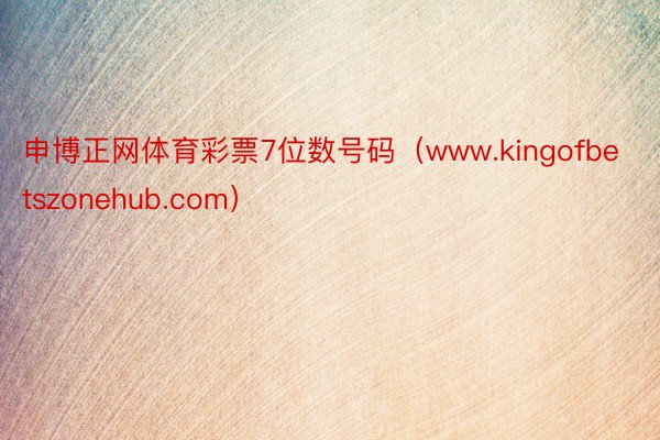 申博正网体育彩票7位数号码（www.kingofbetszonehub.com）