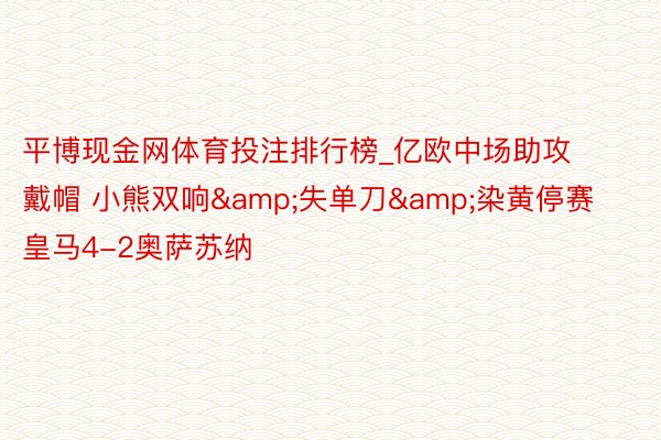 平博现金网体育投注排行榜_亿欧中场助攻戴帽 小熊双响&失单刀&染黄停赛 皇马4-2奥萨苏纳