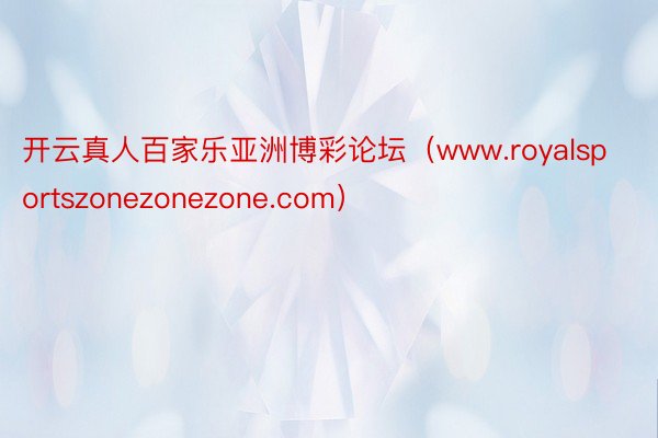 开云真人百家乐亚洲博彩论坛（www.royalsportszonezonezone.com）