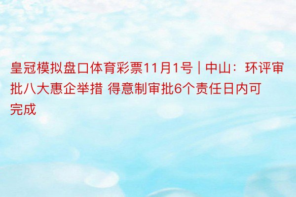 皇冠模拟盘口体育彩票11月1号 | 中山：环评审批八大惠企举措 得意制审批6个责任日内可完成