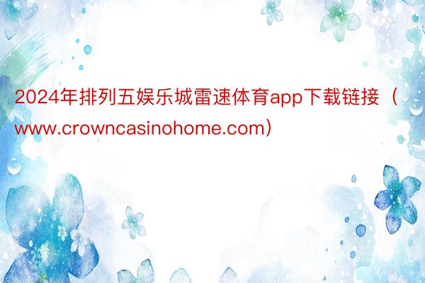 2024年排列五娱乐城雷速体育app下载链接（www.crowncasinohome.com）