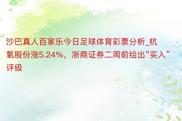 沙巴真人百家乐今日足球体育彩票分析_杭氧股份涨5.24%，浙商证券二周前给出“买入”评级