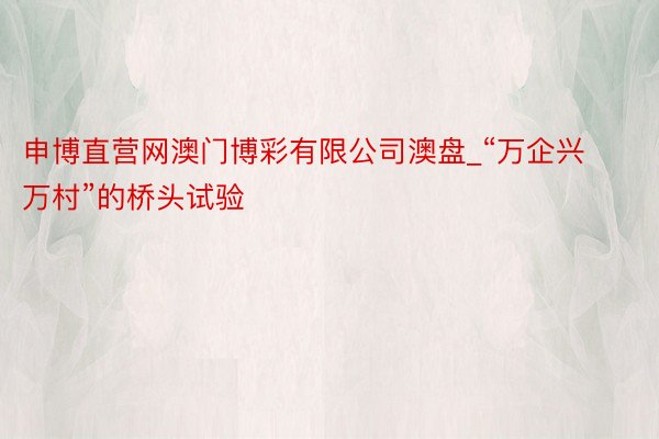 申博直营网澳门博彩有限公司澳盘_“万企兴万村”的桥头试验