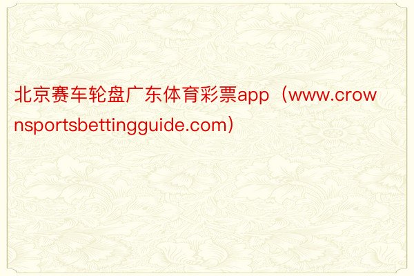 北京赛车轮盘广东体育彩票app（www.crownsportsbettingguide.com）