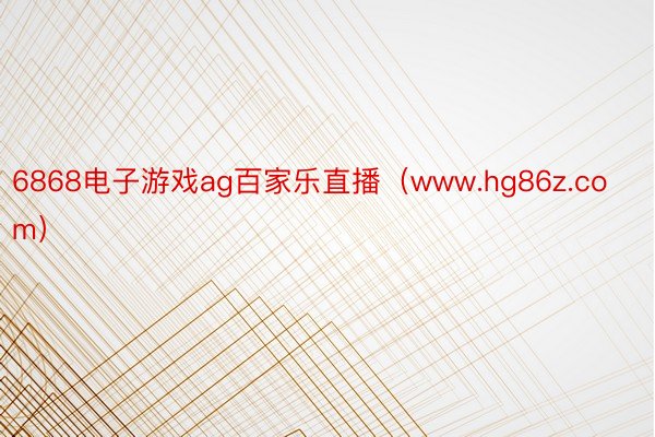 6868电子游戏ag百家乐直播（www.hg86z.com）