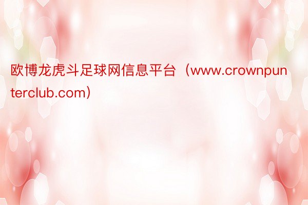 欧博龙虎斗足球网信息平台（www.crownpunterclub.com）