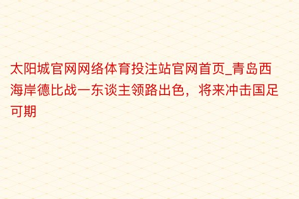 太阳城官网网络体育投注站官网首页_青岛西海岸德比战一东谈主领路出色，将来冲击国足可期