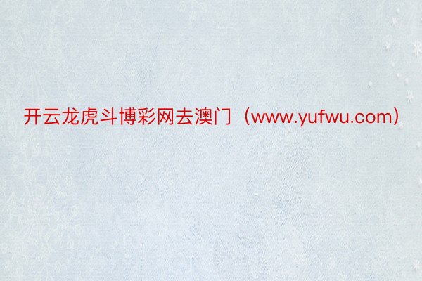 开云龙虎斗博彩网去澳门（www.yufwu.com）