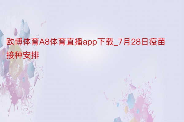 欧博体育A8体育直播app下载_7月28日疫苗接种安排