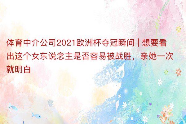 体育中介公司2021欧洲杯夺冠瞬间 | 想要看出这个女东说念主是否容易被战胜，亲她一次就明白