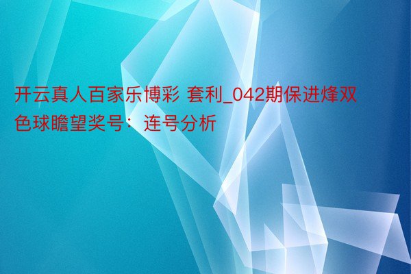 开云真人百家乐博彩 套利_042期保进烽双色球瞻望奖号：连号分析