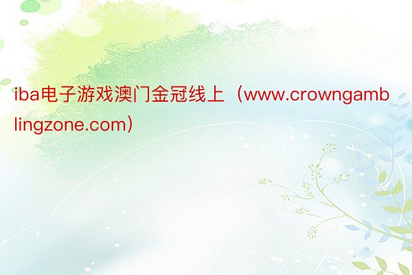 iba电子游戏澳门金冠线上（www.crowngamblingzone.com）