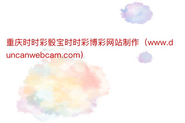 重庆时时彩骰宝时时彩博彩网站制作（www.duncanwebcam.com）