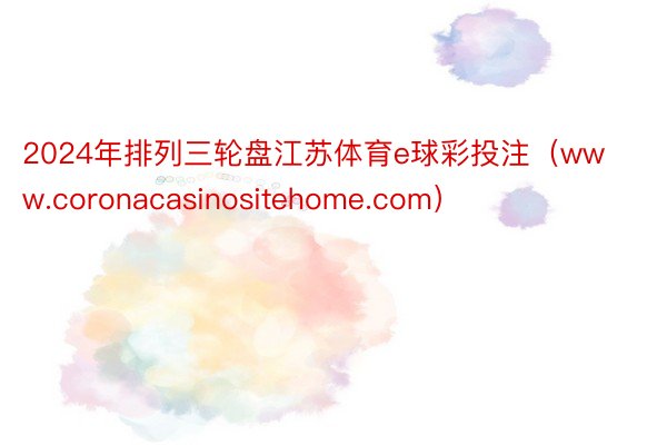 2024年排列三轮盘江苏体育e球彩投注（www.coronacasinositehome.com）