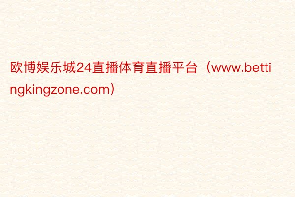 欧博娱乐城24直播体育直播平台（www.bettingkingzone.com）