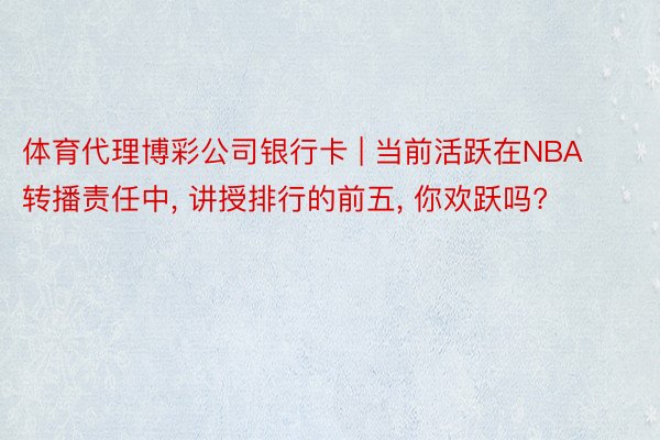 体育代理博彩公司银行卡 | 当前活跃在NBA转播责任中, 讲授排行的前五, 你欢跃吗?