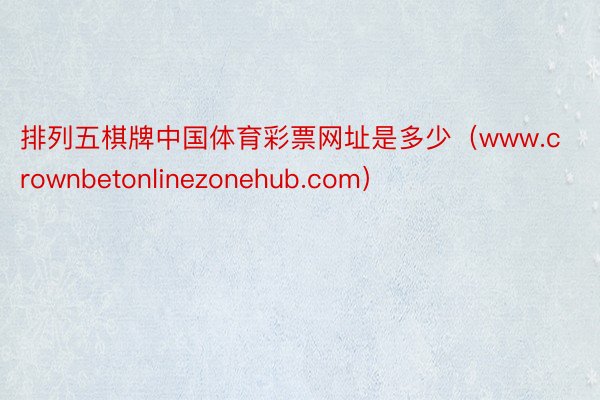 排列五棋牌中国体育彩票网址是多少（www.crownbetonlinezonehub.com）