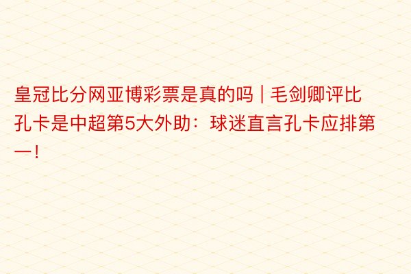 皇冠比分网亚博彩票是真的吗 | 毛剑卿评比孔卡是中超第5大外助：球迷直言孔卡应排第一！