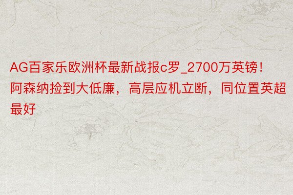 AG百家乐欧洲杯最新战报c罗_2700万英镑！阿森纳捡到大低廉，高层应机立断，同位置英超最好