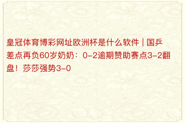 皇冠体育博彩网址欧洲杯是什么软件 | 国乒差点再负60岁奶奶：0-2逾期赞助赛点3-2翻盘！莎莎强势3-0