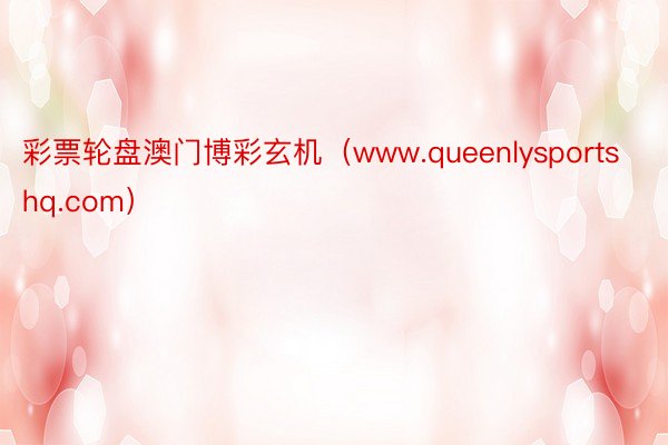 彩票轮盘澳门博彩玄机（www.queenlysportshq.com）