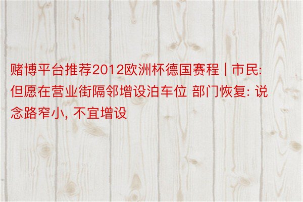 赌博平台推荐2012欧洲杯德国赛程 | 市民: 但愿在营业街隔邻增设泊车位 部门恢复: 说念路窄小, 不宜增设