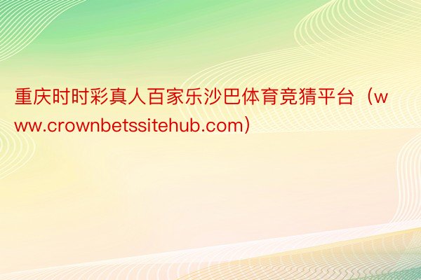 重庆时时彩真人百家乐沙巴体育竞猜平台（www.crownbetssitehub.com）