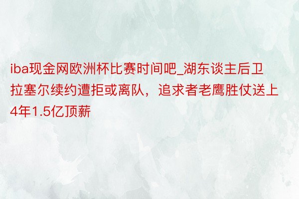 iba现金网欧洲杯比赛时间吧_湖东谈主后卫拉塞尔续约遭拒或离队，追求者老鹰胜仗送上4年1.5亿顶薪