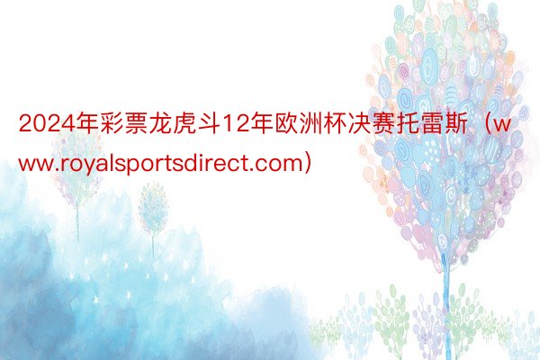 2024年彩票龙虎斗12年欧洲杯决赛托雷斯（www.royalsportsdirect.com）