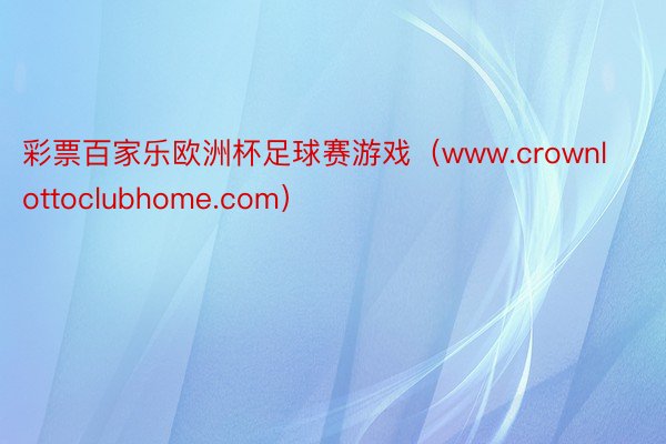 彩票百家乐欧洲杯足球赛游戏（www.crownlottoclubhome.com）