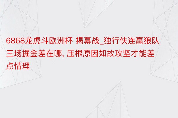 6868龙虎斗欧洲杯 揭幕战_独行侠连赢狼队三场掘金差在哪, 压根原因如故攻坚才能差点情理