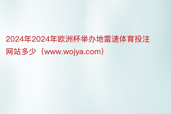 2024年2024年欧洲杯举办地雷速体育投注网站多少（www.wojya.com）