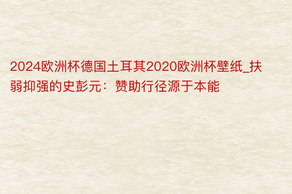 2024欧洲杯德国土耳其2020欧洲杯壁纸_扶弱抑强的史彭元：赞助行径源于本能