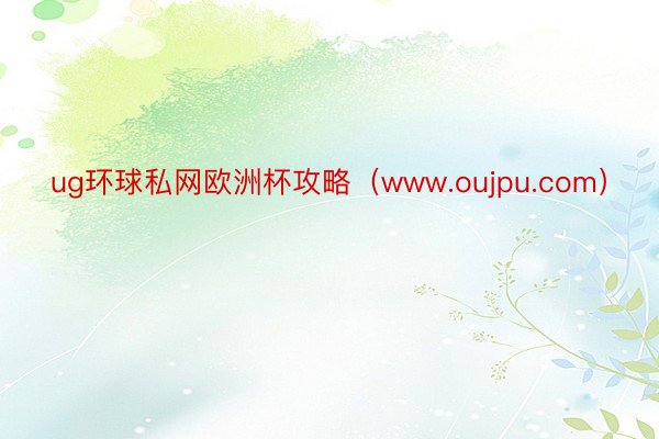 ug环球私网欧洲杯攻略（www.oujpu.com）