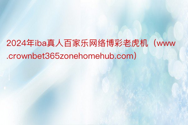 2024年iba真人百家乐网络博彩老虎机（www.crownbet365zonehomehub.com）