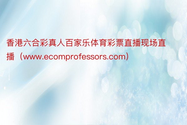 香港六合彩真人百家乐体育彩票直播现场直播（www.ecomprofessors.com）