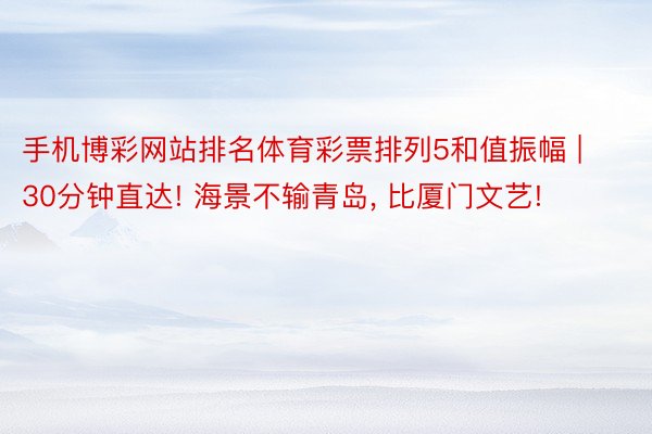 手机博彩网站排名体育彩票排列5和值振幅 | 30分钟直达! 海景不输青岛, 比厦门文艺!