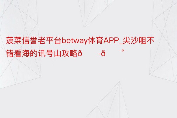 菠菜信誉老平台betway体育APP_尖沙咀不错看海的讯号山攻略🇭🇰