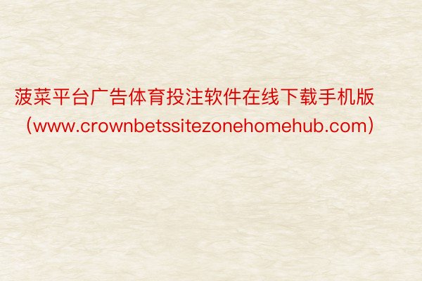 菠菜平台广告体育投注软件在线下载手机版（www.crownbetssitezonehomehub.com）