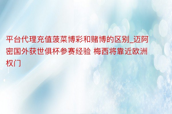 平台代理充值菠菜博彩和赌博的区别_迈阿密国外获世俱杯参赛经验 梅西将靠近欧洲权门