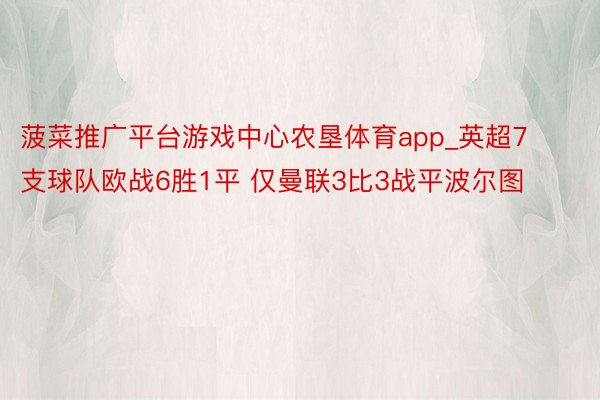 菠菜推广平台游戏中心农垦体育app_英超7支球队欧战6胜1平 仅曼联3比3战平波尔图