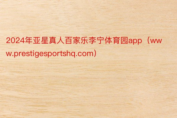 2024年亚星真人百家乐李宁体育园app（www.prestigesportshq.com）