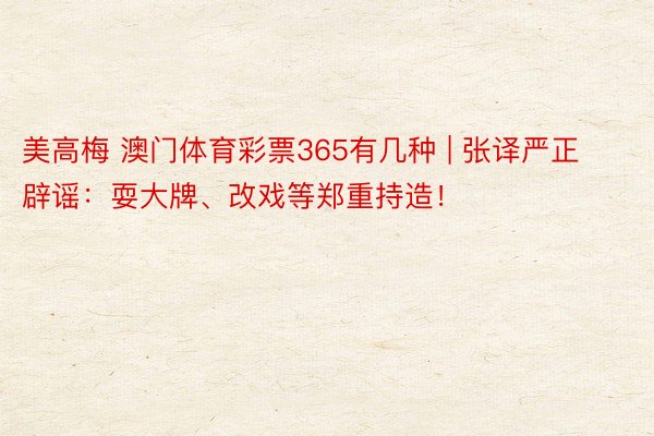 美高梅 澳门体育彩票365有几种 | 张译严正辟谣：耍大牌、改戏等郑重持造！