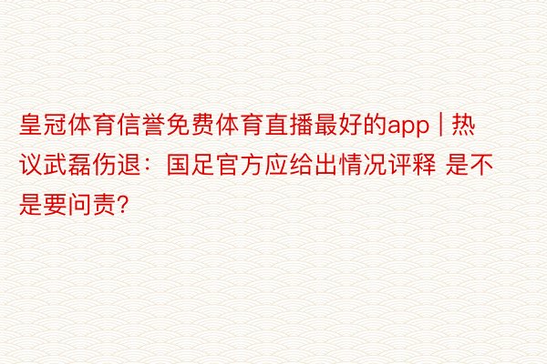 皇冠体育信誉免费体育直播最好的app | 热议武磊伤退：国足官方应给出情况评释 是不是要问责？