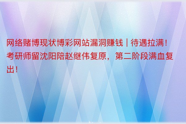 网络赌博现状博彩网站漏洞赚钱 | 待遇拉满！考研师留沈阳陪赵继伟复原，第二阶段满血复出！