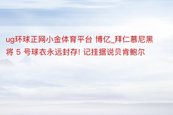 ug环球正网小金体育平台 博亿_拜仁慕尼黑将 5 号球衣永远封存! 记挂据说贝肯鲍尔