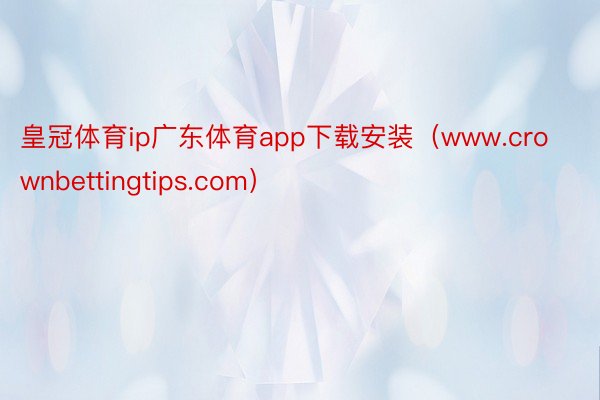 皇冠体育ip广东体育app下载安装（www.crownbettingtips.com）